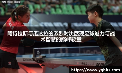 阿特拉斯与瓜达拉的激烈对决展现足球魅力与战术智慧的巅峰较量