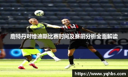 鹿特丹对维迪斯比赛时间及赛前分析全面解读